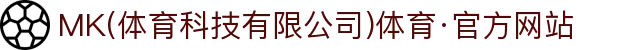 MK(体育科技有限公司)体育·官方网站